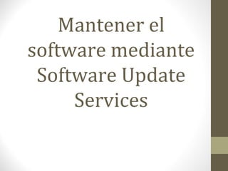 Mantener el
software mediante
Software Update
Services
 
