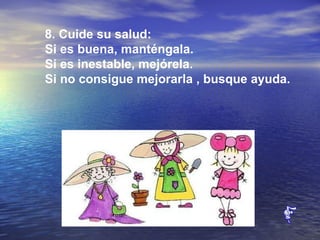 8. Cuide su salud:  Si es buena, manténgala.  Si es inestable, mejórela.  Si no consigue mejorarla , busque ayuda.   