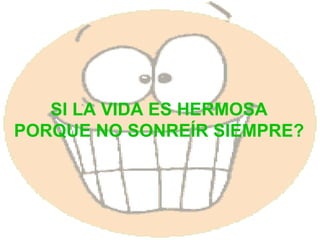 SI LA VIDA ES HERMOSA PORQUE NO SONREÍR SIEMPRE? 