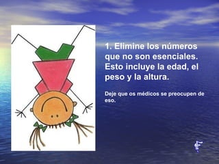 1. Elimine los números que no son esenciales. Esto incluye la edad, el peso y la altura. Deje que os médicos se preocupen de eso.   