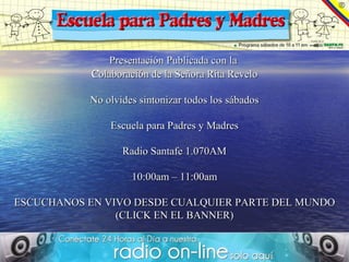 Presentación Publicada con la  Colaboración de la Señora Rita Revelo ‏ No olvides sintonizar todos los sábados   Escuela para Padres y Madres Radio Santafe 1.070AM 10:00am – 11:00am ESCUCHANOS EN VIVO DESDE CUALQUIER PARTE DEL MUNDO (CLICK EN EL BANNER) 