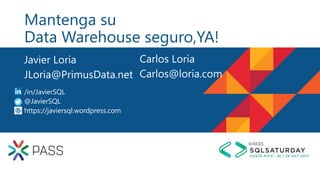 Mantenga su
Data Warehouse seguro,YA!
Javier Loria
JLoria@PrimusData.net
/in/JavierSQL
@JavierSQL
https://javiersql.wordpress.com
Carlos Loria
Carlos@loria.com
 