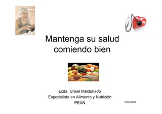 Mantenga su salud
 comiendo bien



     Lcda. Grisel Maldonado
Especialista en Alimento y Nutrición
               PEAN                    15/04/2009
 