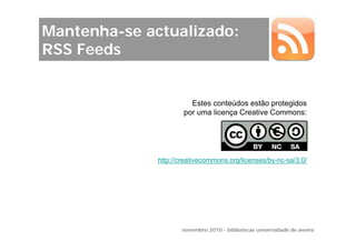 Mantenha-se actualizado:
RSS Feeds


                        Estes conteúdos estão protegidos
                      por uma licença Creative Commons:




              http://creativecommons.org/licenses/by-nc-sa/3.0/




                     novembro 2010 - bibliotecas universidade de aveiro
 