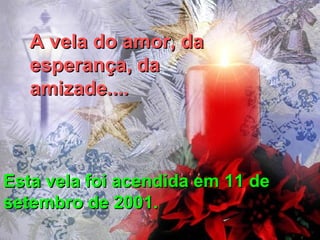 A vela do amor, da
esperança, da
amizade....

Esta vela foi acendida em 11 de
setembro de 2001.

 