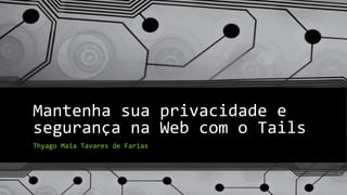 Mantenha sua privacidade e
segurança na Web com o Tails
Thyago Maia Tavares de Farias
 