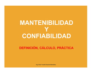 MANTENIBILIDAD
Y
CONFIABILIDAD
DEFINICIÓN, CÁLCULO, PRÁCTICA
Ing. Giner Yuseth Huamán Montañez
 