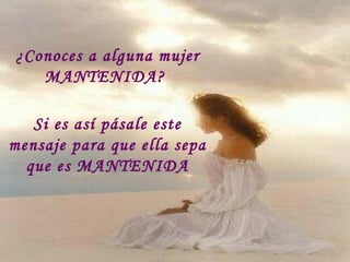 ¿Conoces a alguna mujer MANTENIDA?  Si es así pásale este mensaje para que ella sepa que es MANTENIDA 