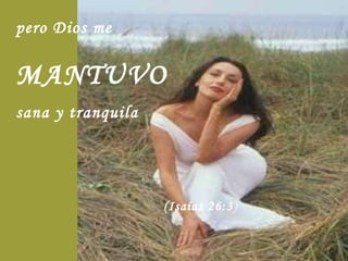 pero Dios me  MANTUVO  sana y tranquila  (Isaías 26:3 )   
