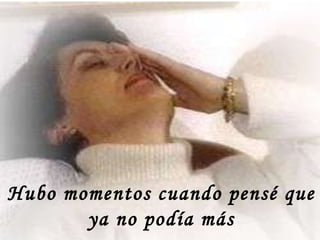 Hubo momentos cuando pensé que ya no podía más 
