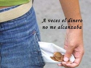 A veces el dinero no me alcanzaba 