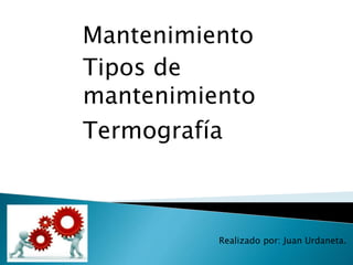 Mantenimiento
Tipos de
mantenimiento
Termografía
Realizado por: Juan Urdaneta.
 