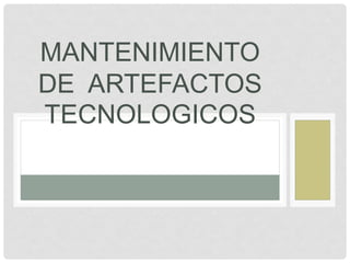 MANTENIMIENTO
DE ARTEFACTOS
TECNOLOGICOS
 