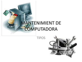 MANTENIMIENT DE
COMPUTADORA
TIPOS
 