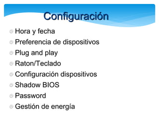 Hora y fecha
Preferencia de dispositivos
Plug and play
Raton/Teclado
Configuración dispositivos
Shadow BIOS
Password
Gestión de energía
Configuración
 