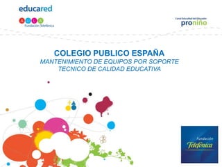 COLEGIO PUBLICO ESPAÑAMANTENIMIENTO DE EQUIPOS POR SOPORTE TECNICO DE CALIDAD EDUCATIVA 