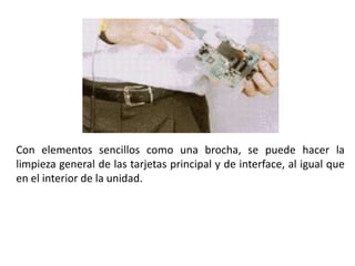 Con elementos sencillos como una brocha, se puede hacer la limpieza general de las tarjetas principal y de interface, al igual que en el interior de la unidad. 