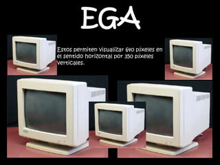 EGA
Estos permiten visualizar 640 píxeles en
el sentido horizontal por 350 píxeles
verticales.
 