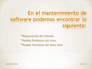 * Restauración del sistema
                   * Posible Problema con virus
                   * Posible Formateo del disco duro




CRUZ NAIRA DAVID                                       02/11/12
 