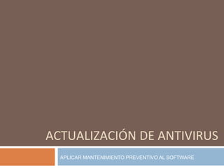 ACTUALIZACIÓN DE ANTIVIRUS APLICAR MANTENIMIENTO PREVENTIVO AL SOFTWARE 