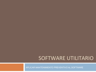 SOFTWARE UTILITARIO APLICAR MANTENIMIENTO PREVENTIVO AL SOFTWARE 