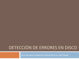DETECCIÓN DE ERRORES EN DISCO APLICAR MANTENIMIENTO PREVENTIVO AL SOFTWARE 