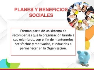Forman parte de un sistema de
recompensas que la organización brinda a
sus miembros, con el fin de mantenerlos
satisfechos y motivados, e inducirlos a
permanecer en la Organización.

 