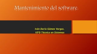 Mantenimiento del software. 
Iván Darío Gómez Vargas. 
10ºD Técnico en Sistemas 
 