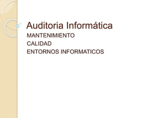 Auditoria Informática 
MANTENIMIENTO 
CALIDAD 
ENTORNOS INFORMATICOS 
 