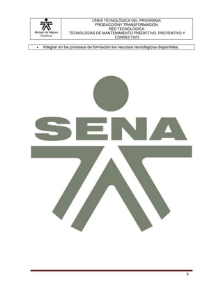 Modelo de Mejora
Continua
LÍNEA TECNOLÓGICA DEL PROGRAMA:
PRODUCCIÓNY TRANSFORMACIÓN.
RED TECNOLÓGICA:
TECNOLOGÍAS DE MANTENIMIENTO PREDICTIVO, PREVENTIVO Y
CORRECTIVO
9
 Integrar en los procesos de formación los recursos tecnológicos disponibles.
 