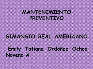 MANTENIMIENTO
PREVENTIVO
GIMANSIO REAL AMERICANO
Emily Tatiana Ordoñez Ochoa
Noveno A
 