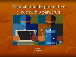Mantenimiento preventivo y correctivo para PCs Autor Tu nombre 