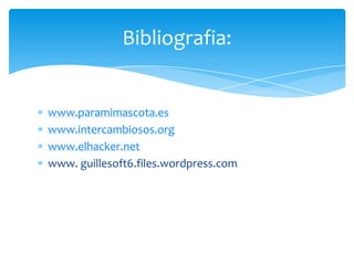 www.paramimascota.eswww.intercambiosos.orgwww.elhacker.netwww. guillesoft6.files.wordpress.comBibliografia: