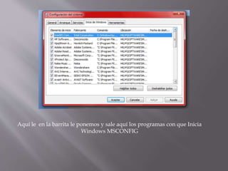 Aquí le en la barrita le ponemos y sale aquí los programas con que Inicia
Windows MSCONFIG
 