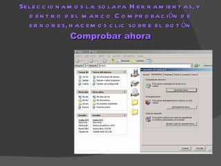 Seleccionamos la solapa Herramientas, y dentro del marco Comprobación de errores, hacemos clic sobre el botón  Comprobar ahora 