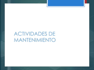 ACTIVIDADES DE
MANTENIMIENTO
 