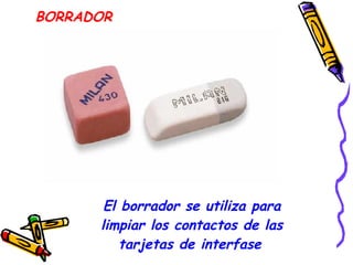 El borrador se utiliza para limpiar los contactos de las tarjetas de interfase   BORRADOR 