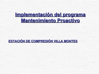 Implementación del programa Mantenimiento Proactivo ESTACIÓN DE COMPRESIÓN VILLA MONTES 