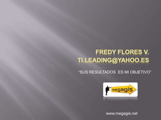 Fredy Flores V. ti.leading@yahoo.es  “SUS RESULTADOS  ES MI OBJETIVO” www.megagis.net 
