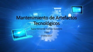 Mantenimiento de Artefactos
Tecnológicos
Naira Fernanda Estévez Guerrero
1102
17/03/2017
Naira Fernanda Estevez Guerrero 1102
 