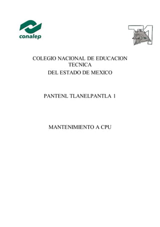 COLEGIO NACIONAL DE EDUCACION
TECNICA
DEL ESTADO DE MEXICO
PANTENL TLANELPANTLA 1
MANTENIMIENTO A CPU
 
