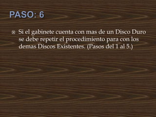  Si el gabinete cuenta con mas de un Disco Duro
se debe repetir el procedimiento para con los
demas Discos Existentes. (Pasos del 1 al 5.)
 