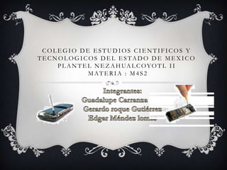 COLEGIO DE ESTUDIOS CIENTIFICOS Y
TECNOLOGICOS DEL ESTADO DE MEXICO
P L A N T E L N E Z A H UA L C O Y O T L I I
MATERIA : M 4S2

 