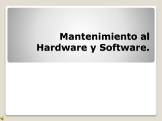 Mantenimiento al
Hardware y Software.
 