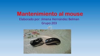 Mantenimiento al mouse
Elaborado por: Jimena Hernández Belman
Grupo:203
 