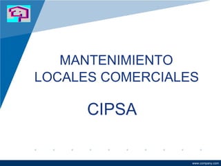 Company
LOGO




             MANTENIMIENTO
          LOCALES COMERCIALES

                CIPSA

                            www.company.com
 