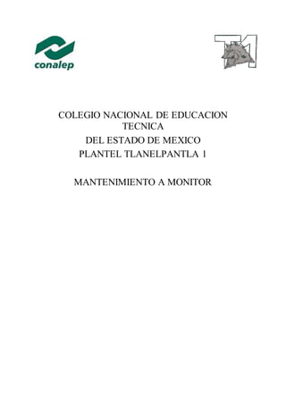 COLEGIO NACIONAL DE EDUCACION
TECNICA
DEL ESTADO DE MEXICO
PLANTEL TLANELPANTLA 1
MANTENIMIENTO A MONITOR
 