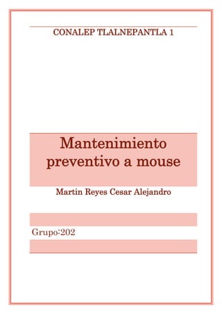 CONALEP TLALNEPANTLA 1
Mantenimiento
preventivo a mouse
Martin Reyes Cesar Alejandro
Grupo:202
 