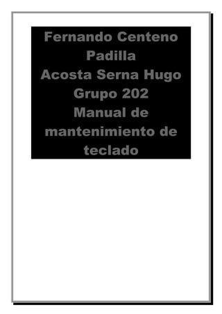 Fernando Centeno
Padilla
Acosta Serna Hugo
Grupo 202
Manual de
mantenimiento de
teclado
 