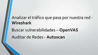 Analizar el tráfico que pasa por nuestra red -
Wireshark
Buscar vulnerabilidades – OpenVAS
Auditar de Redes - Autoscan
 